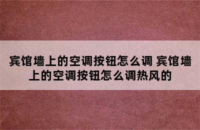 宾馆墙上的空调按钮怎么调 宾馆墙上的空调按钮怎么调热风的